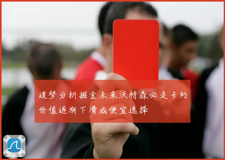 追梦分析掘金未来沃特森必走卡约价值逐渐下滑成便宜选择