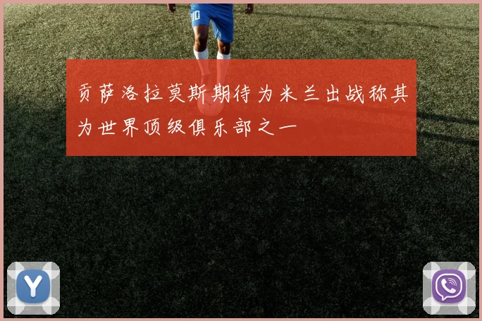 贡萨洛拉莫斯期待为米兰出战称其为世界顶级俱乐部之一