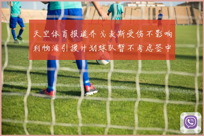 天空体育报道乔戈麦斯受伤不影响利物浦引援计划球队暂不考虑签中卫