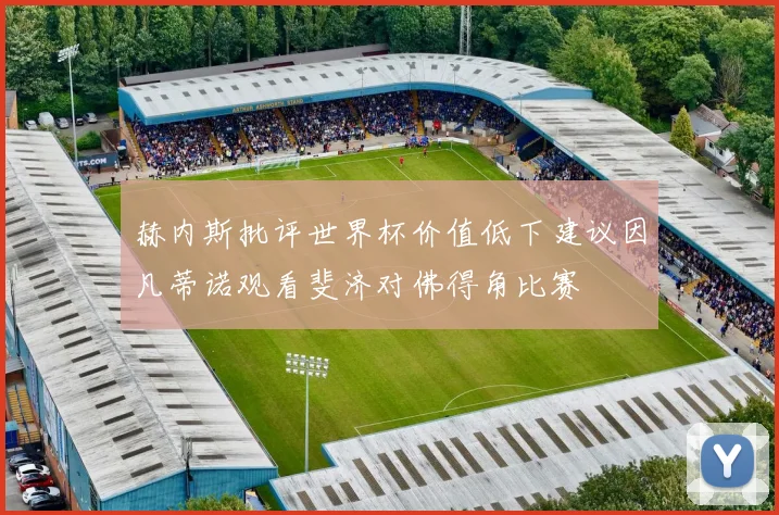 赫内斯批评世界杯价值低下建议因凡蒂诺观看斐济对佛得角比赛